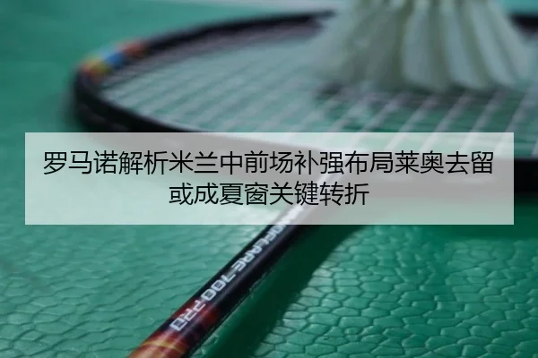 罗马诺解析米兰中前场补强布局莱奥去留或成夏窗关键转折