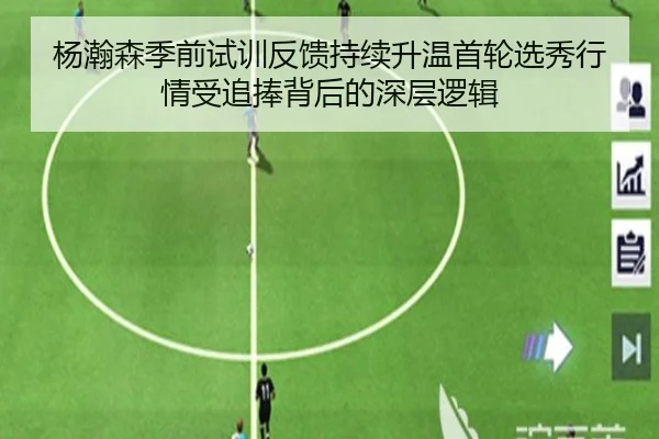 杨瀚森季前试训反馈持续升温首轮选秀行情受追捧背后的深层逻辑